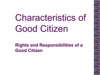 Characteristics of Good Citizen Rights and Responsibilities of a Good Citizen 