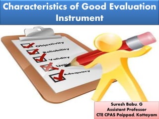 Characteristics of Good Evaluation
Instrument
Suresh Babu. G
Assistant Professor
CTE CPAS Paippad, Kottayam
 