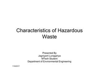 11/8/2017
Characteristics of Hazardous
Waste
Presented By
Jagniyant Lunagariya
MTech Student
Department of Environmental Engineering
 
