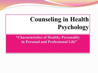 Counseling in Health
Psychology
“Characteristics of Healthy Personality
in Personal and Professional Life”
 