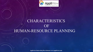 CHARACTERISTICS
OF
HUMAN-RESOURCE PLANNING
Appliview-Innovating Recruitment www.appliview.com
 