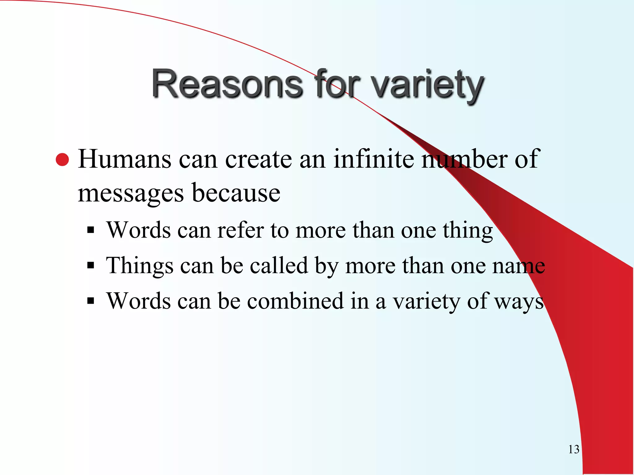 Reasons for variety
   Humans can create an infinite number of
    messages because
     Words can refer to more than one thing
     Things can be called by more than one name
     Words can be combined in a variety of ways




                                                   13
 