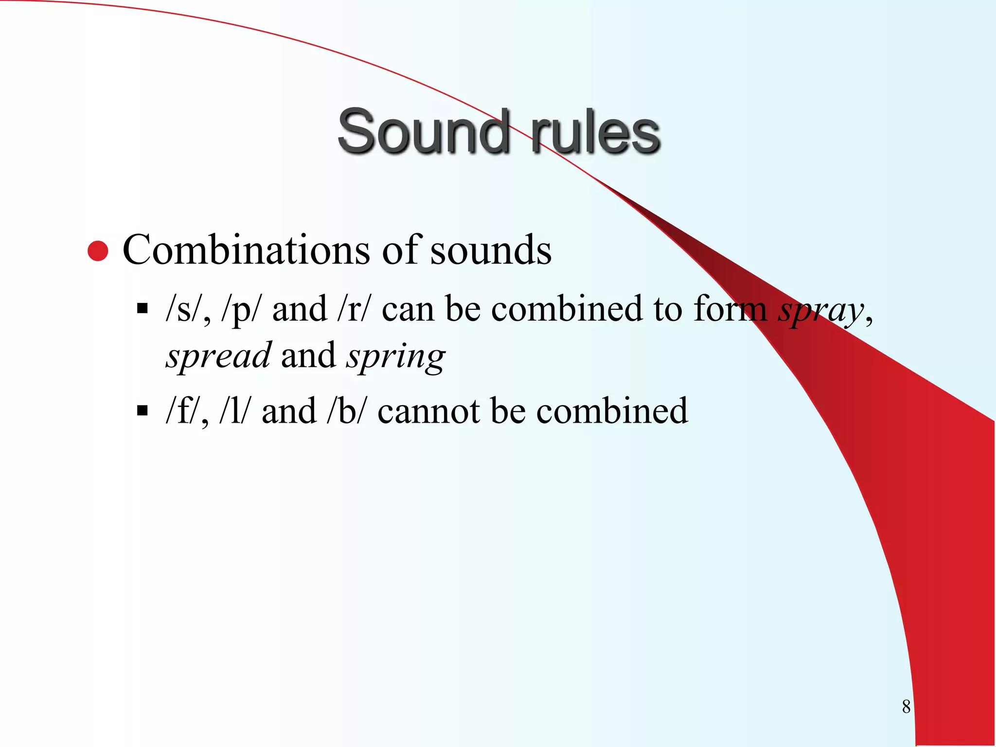 Sound rules
   Combinations of sounds
     /s/, /p/ and /r/ can be combined to form spray,
      spread and spring
     /f/, /l/ and /b/ cannot be combined




                                                        8
 