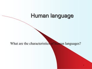 Human language



What are the characteristics of human languages?




                                                   1
 
