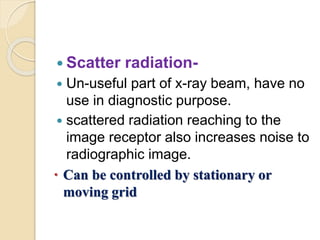  Scatter radiation-
 Un-useful part of x-ray beam, have no
use in diagnostic purpose.
 scattered radiation reaching to ...