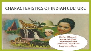 CHARACTERISTICS OF INDIAN CULTURE
Chethan B Manjunath
Assistant Professor,
Department of English
Sri D Devaraj Urs Govt. First
Grade College, Hunsur
 