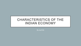 CHARACTERISTICS OF THE
INDIAN ECONOMY
By karthik
 
