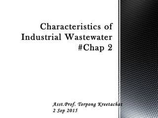 Characteristics of
Industrial Wastewater
#Chap 2
Asst.Prof. Torpong Kreetachat
2 Sep 2015
 
