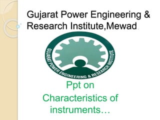 Gujarat Power Engineering & 
Research Institute,Mewad. 
Ppt on 
Characteristics of 
instruments… 
 