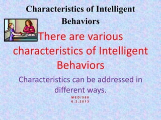 Characteristics of Intelligent
Behaviors
There are various
characteristics of Intelligent
Behaviors
Characteristics can be addressed in
different ways.
M E D / 5 6 0
6 . 2 . 2 0 1 3
 