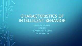 CHARACTERISTICS OF
INTELLIGENT BEHAVIOR
MATTHEW WHEELER
MED/560
UNIVERSITY OF PHOENIX
DR. RICH MERLO
 