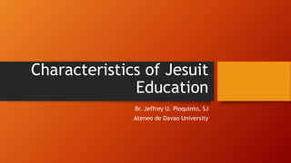 Characteristics of Jesuit
Education
Br. Jeffrey U. Pioquinto, SJ
Ateneo de Davao University
 