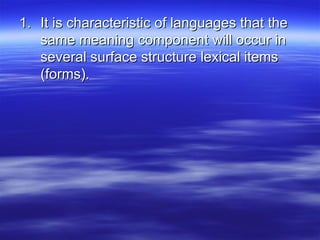 It is characteristic of languages that the same meaning component will occur in several surface structure lexical items (forms). 