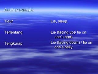 Another example: Tidur Terlentang Tengkurap Lie, sleep Lie (facing up)/ lie on one’s back Lie (facing down) / lie on one’s belly 