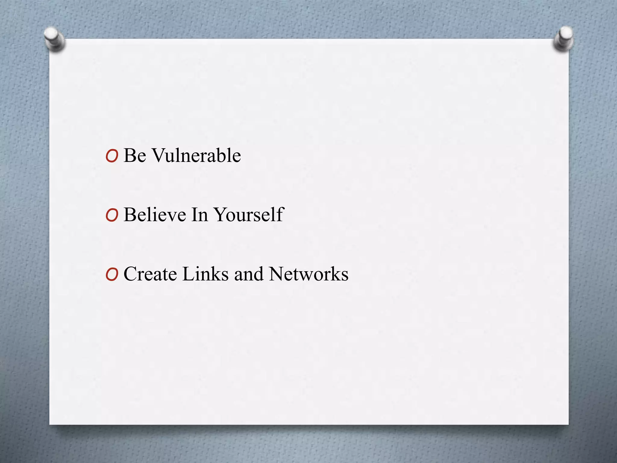 O Be Vulnerable
O Believe In Yourself
O Create Links and Networks
 