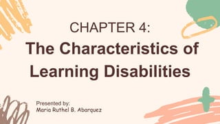 CHAPTER 4:
The Characteristics of
Learning Disabilities
 
