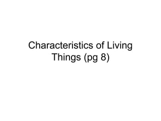 Characteristics of Living
Things (pg 8)
 
