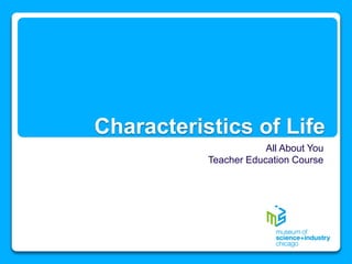 Characteristics of Life
All About You
Teacher Education Course
 