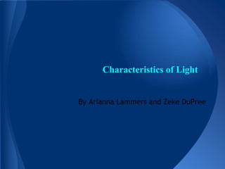 Characteristics of Light
By Arianna Lammers and Zeke DuPree

 