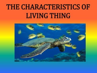 THE CHARACTERISTICS OF
LIVING THING
 