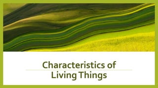 Characteristics of
LivingThings
 