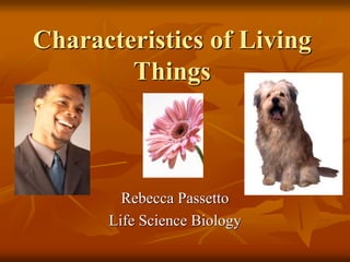 Characteristics of Living
Things
Rebecca Passetto
Life Science Biology
 