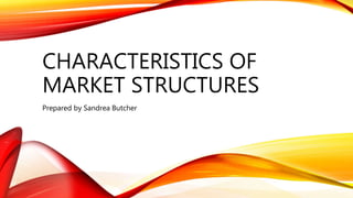 CHARACTERISTICS OF
MARKET STRUCTURES
Prepared by Sandrea Butcher
 