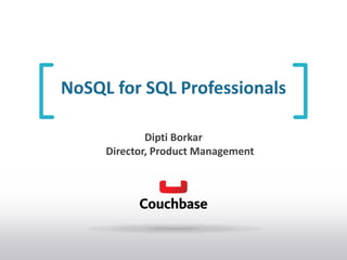 NoSQL for SQL Professionals
Dipti Borkar
Director, Product Management

 