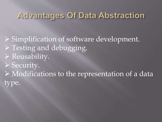  Simplification of software development.
 Testing and debugging.
 Reusability.
 Security.
 Modifications to the representation of a data
type.
 