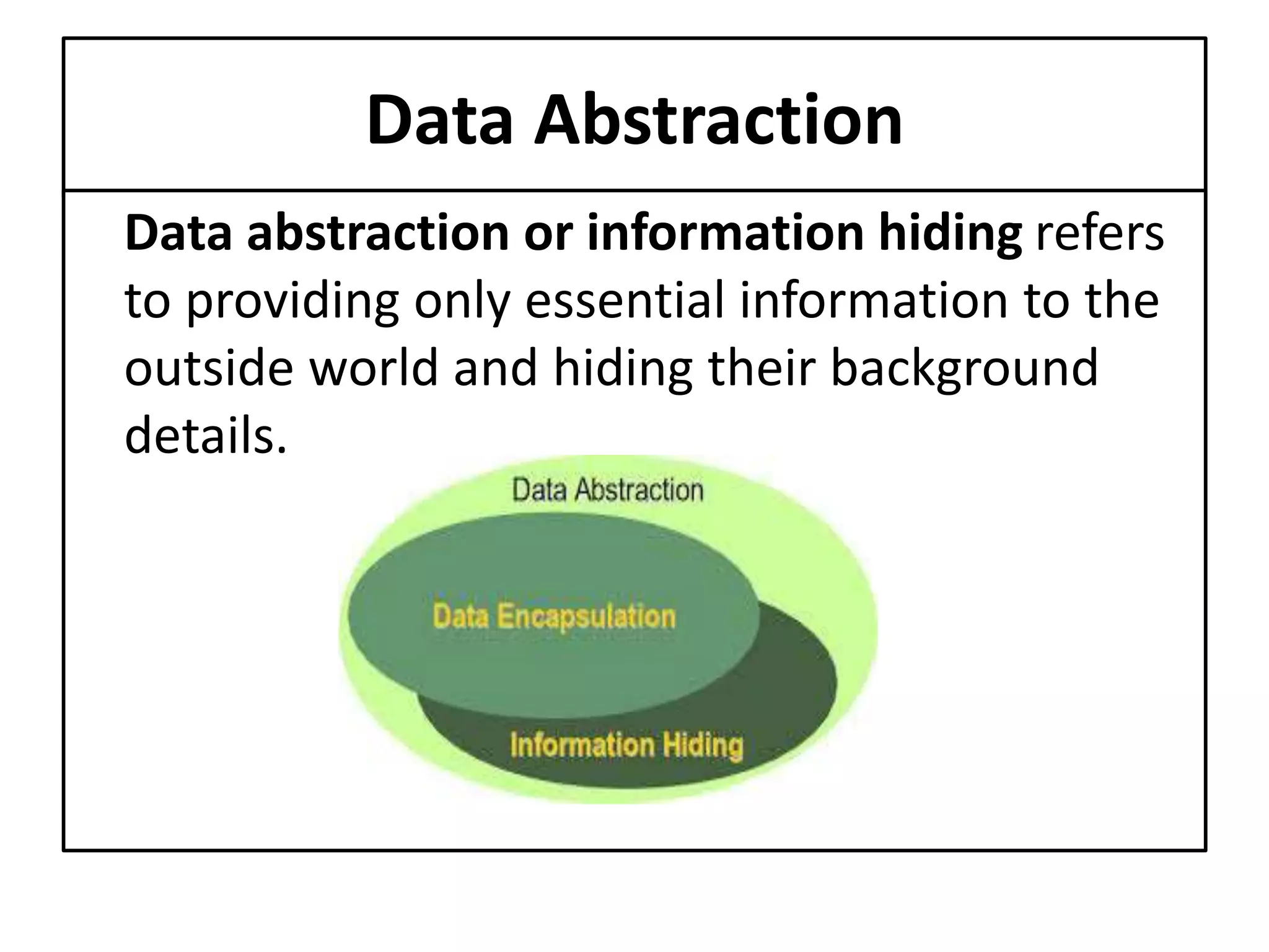 Data Abstraction
Data abstraction or information hiding refers
to providing only essential information to the
outside world and hiding their background
details.
 