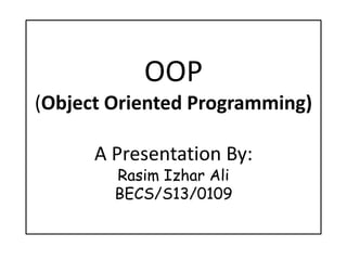 OOP
(Object Oriented Programming)
A Presentation By:
Rasim Izhar Ali
BECS/S13/0109
 