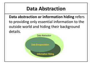 Data Abstraction
Data abstraction or information hiding refers
to providing only essential information to the
outside world and hiding their background
details.
 