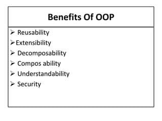  Reusability
Extensibility
 Decomposability
 Compos ability
 Understandability
 Security
Benefits Of OOP
 