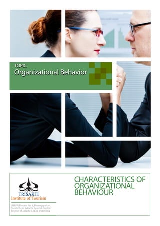 Organizational Behavior
TOPIC
Jl IKPN Bintaro No 1, Pesanggrahan,
Tanah Kusir, Jakarta, Special Capital
Region of Jakarta 12330, Indonesia
CHARACTERISTICS OF
ORGANIZATIONAL
BEHAVIOUR
 