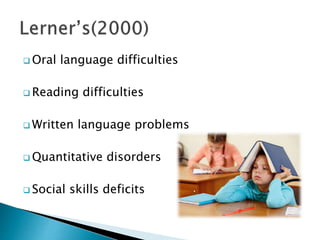  Oral language difficulties
 Reading difficulties
 Written language problems
 Quantitative disorders
 Social skills deficits
 