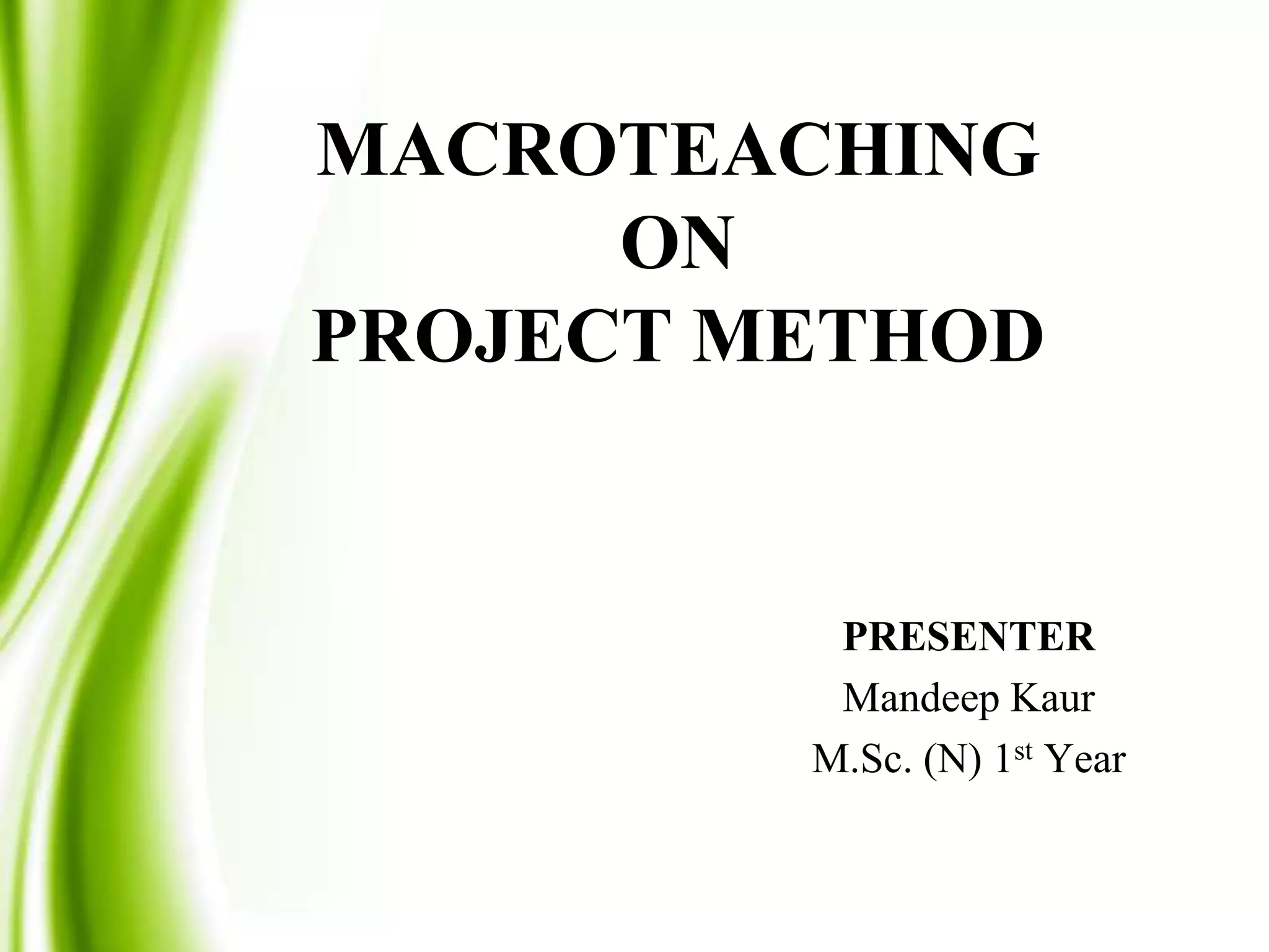 MACROTEACHING
ON
PROJECT METHOD
PRESENTER
Mandeep Kaur
M.Sc. (N) 1st Year
 
