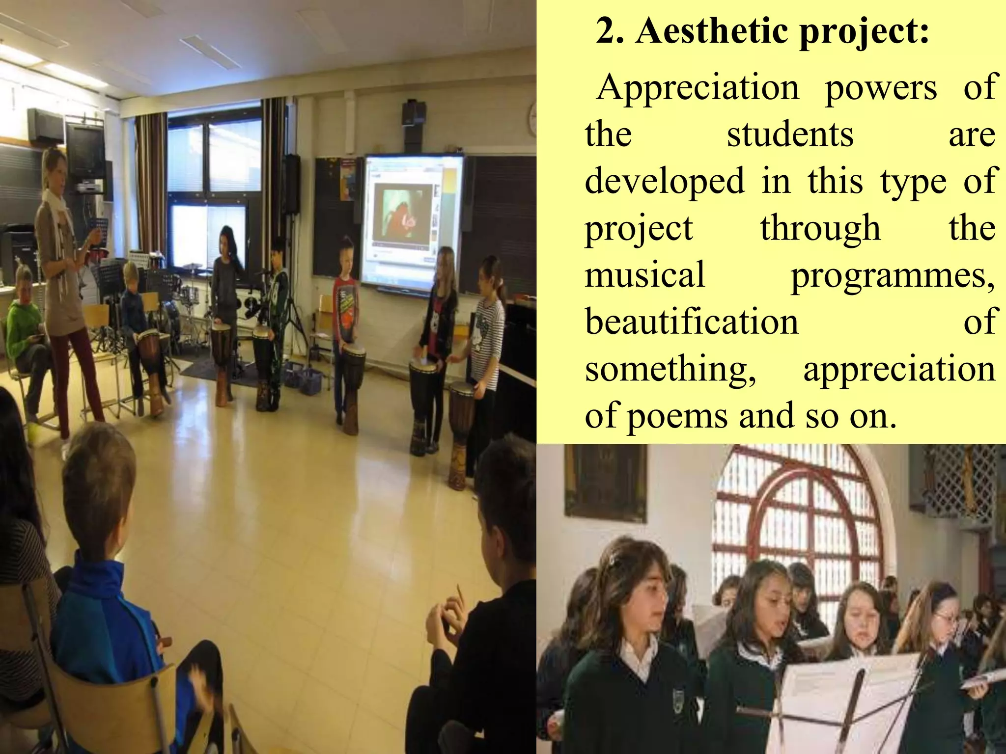 2. Aesthetic project:
Appreciation powers of
the students are
developed in this type of
project through the
musical programmes,
beautification of
something, appreciation
of poems and so on.
 