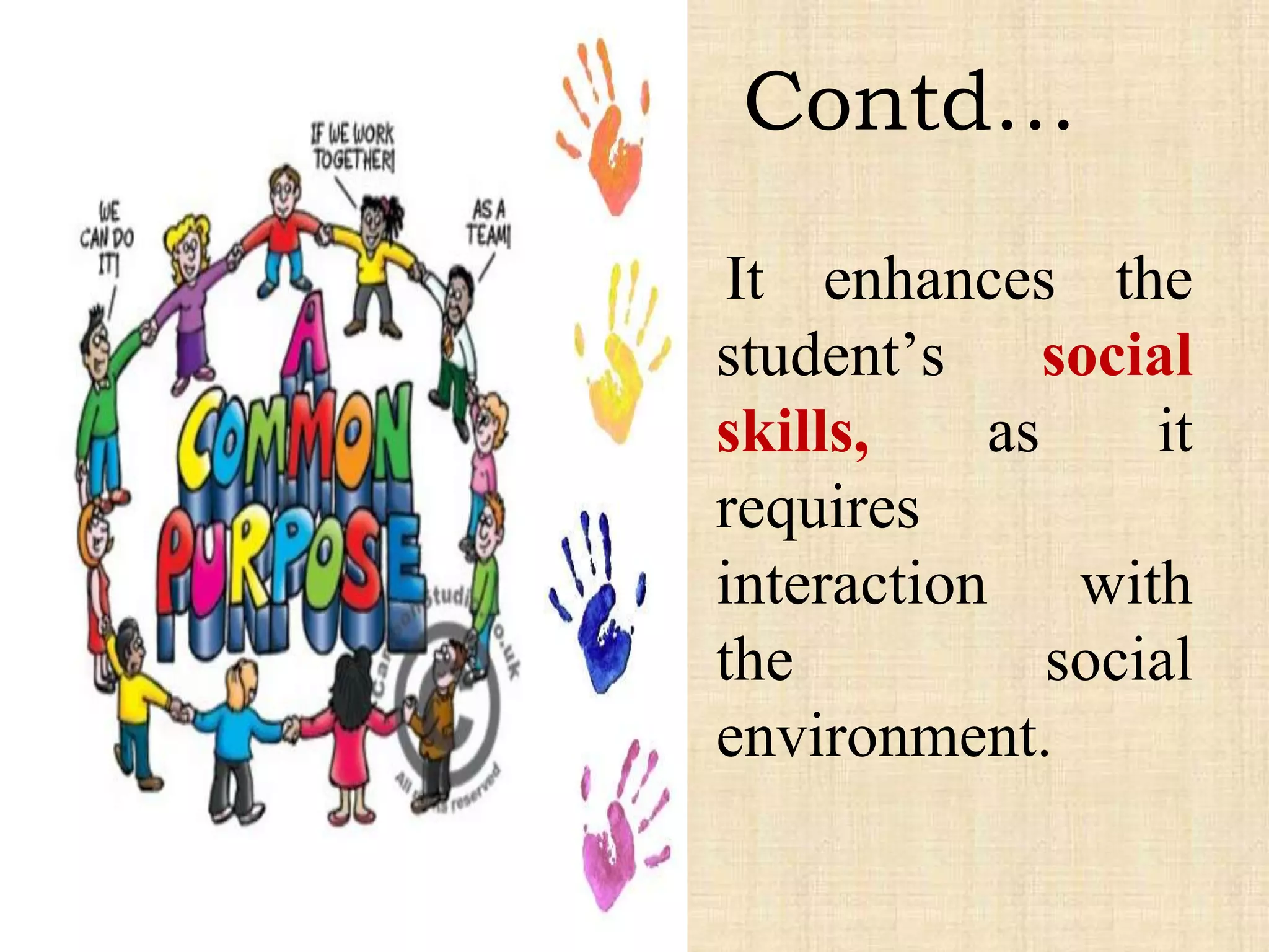 It enhances the
student’s social
skills, as it
requires
interaction with
the social
environment.
Contd…
 
