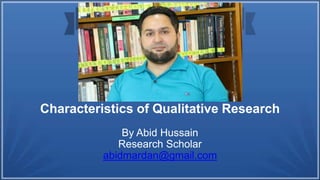 Characteristics of Qualitative Research
By Abid Hussain
Research Scholar
abidmardan@gmail.com
 