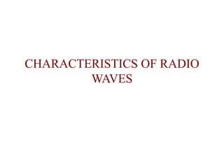 CHARACTERISTICS OF RADIO
        WAVES
 