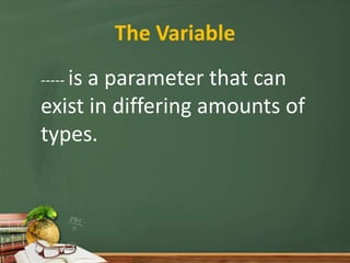 The Variable
----- is a parameter that can
exist in differing amounts of
types.
 