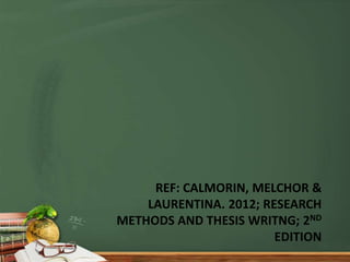 REF: CALMORIN, MELCHOR &
LAURENTINA. 2012; RESEARCH
METHODS AND THESIS WRITNG; 2ND
EDITION
 