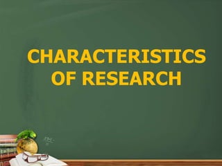 CHARACTERISTICS
OF RESEARCH
 