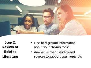 Step 2:
Review of
Related
Literature
• Find background information
about your chosen topic.
• Analyze relevant studies and
sources to support your research.
 