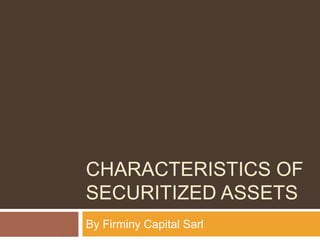 CHARACTERISTICS OF
SECURITIZED ASSETS
By Firminy Capital Sarl
 