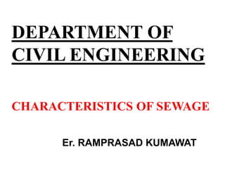 DEPARTMENT OF
CIVIL ENGINEERING
CHARACTERISTICS OF SEWAGE
Er. RAMPRASAD KUMAWAT
 