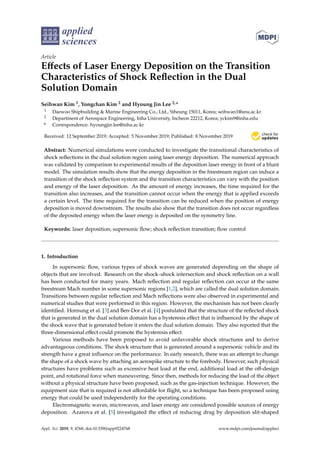 applied
sciences
Article
Eﬀects of Laser Energy Deposition on the Transition
Characteristics of Shock Reﬂection in the Dual
Solution Domain
Seihwan Kim 1, Yongchan Kim 2 and Hyoung Jin Lee 2,*
1 Daewoo Shipbuilding & Marine Engineering Co., Ltd., Siheung 15011, Korea; seihwan1@snu.ac.kr
2 Department of Aerospace Engineering, Inha University, Incheon 22212, Korea; yckim9@inha.edu
* Correspondence: hyoungjin.lee@inha.ac.kr
Received: 12 September 2019; Accepted: 5 November 2019; Published: 8 November 2019
Abstract: Numerical simulations were conducted to investigate the transitional characteristics of
shock reﬂections in the dual solution region using laser energy deposition. The numerical approach
was validated by comparison to experimental results of the deposition laser energy in front of a blunt
model. The simulation results show that the energy deposition in the freestream region can induce a
transition of the shock reﬂection system and the transition characteristics can vary with the position
and energy of the laser deposition. As the amount of energy increases, the time required for the
transition also increases, and the transition cannot occur when the energy that is applied exceeds
a certain level. The time required for the transition can be reduced when the position of energy
deposition is moved downstream. The results also show that the transition does not occur regardless
of the deposited energy when the laser energy is deposited on the symmetry line.
Keywords: laser deposition; supersonic ﬂow; shock reﬂection transition; ﬂow control
1. Introduction
In supersonic ﬂow, various types of shock waves are generated depending on the shape of
objects that are involved. Research on the shock–shock intersection and shock reﬂection on a wall
has been conducted for many years. Mach reﬂection and regular reﬂection can occur at the same
freestream Mach number in some supersonic regions [1,2], which are called the dual solution domain.
Transitions between regular reﬂection and Mach reﬂections were also observed in experimental and
numerical studies that were performed in this region. However, the mechanism has not been clearly
identiﬁed. Hornung et al. [3] and Ben-Dor et al. [4] postulated that the structure of the reﬂected shock
that is generated in the dual solution domain has a hysteresis eﬀect that is inﬂuenced by the shape of
the shock wave that is generated before it enters the dual solution domain. They also reported that the
three-dimensional eﬀect could promote the hysteresis eﬀect.
Various methods have been proposed to avoid unfavorable shock structures and to derive
advantageous conditions. The shock structure that is generated around a supersonic vehicle and its
strength have a great inﬂuence on the performance. In early research, there was an attempt to change
the shape of a shock wave by attaching an aerospike structure to the forebody. However, such physical
structures have problems such as excessive heat load at the end, additional load at the oﬀ-design
point, and rotational force when maneuvering. Since then, methods for reducing the load of the object
without a physical structure have been proposed, such as the gas-injection technique. However, the
equipment size that is required is not aﬀordable for ﬂight, so a technique has been proposed using
energy that could be used independently for the operating conditions.
Electromagnetic waves, microwaves, and laser energy are considered possible sources of energy
deposition. Azarova et al. [5] investigated the eﬀect of reducing drag by deposition slit-shaped
Appl. Sci. 2019, 9, 4768; doi:10.3390/app9224768 www.mdpi.com/journal/applsci
 