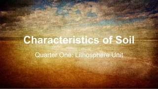 Characteristics of Soil
Quarter One: Lithosphere Unit
 