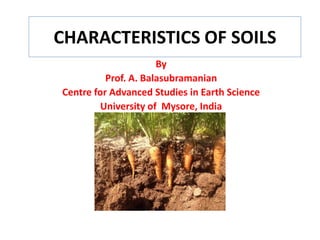 CHARACTERISTICS OF SOILS
By
Prof. A. Balasubramanian
Centre for Advanced Studies in Earth Science
University of Mysore, India
 