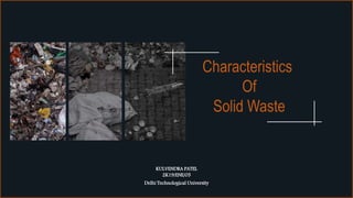 Characteristics
Of
Solid Waste
KULVENDRA PATEL
2K19/ENE/05
Delhi Technological University
 